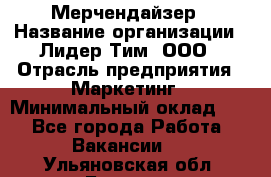 Мерчендайзер › Название организации ­ Лидер Тим, ООО › Отрасль предприятия ­ Маркетинг › Минимальный оклад ­ 1 - Все города Работа » Вакансии   . Ульяновская обл.,Барыш г.